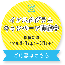 インスタグラムキャンペーン開催中 開催期間 2019/8/1(木)〜31(土) ご応募はこちら