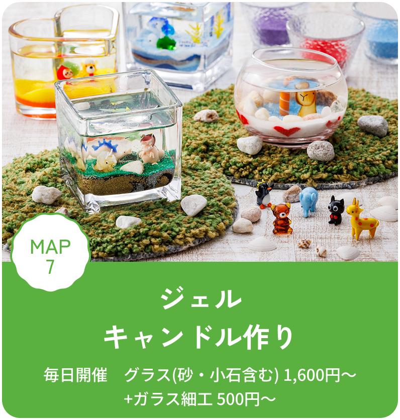 ジェルキャンドル作り 毎日開催　グラス(砂・小石含む)1,600円～+ガラス細工500円～ MAP7